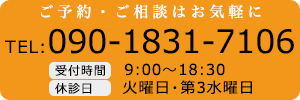 ご予約・ご相談はお気軽に TEL 090-1831-7106 受付時間 9:00～18:30 休診日 火曜日・第3水曜日